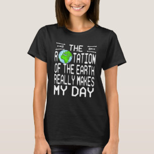 地球の回転は本当に私の日を存在させる Tシャツ
