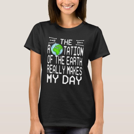 地球の回転は本当に私の日を存在させる Tシャツ (正面)