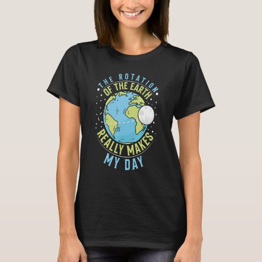 地球の回転は私の日を地球の日にする Tシャツ (正面)