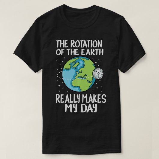 地球の自転が私の日を作るおもしろい Tシャツ (デザイン正面)