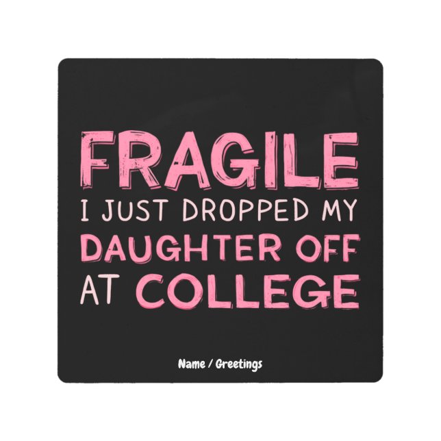 壊れやすい私は大学で娘を降ろしたばかりだ メタルプリント (正面)