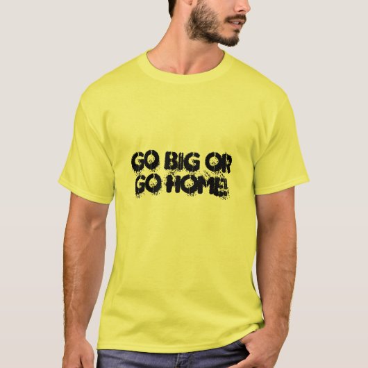 大きく行きますか、または家に行って下さい! Tシャツ (正面)