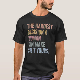 女が立てる最も辛い決断は君の決断ではない Tシャツ