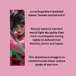 女侍 スケートボード<br><div class="desc">A very cool design of a female samurai, or as the word says "onna-bugeisha". These are the forgotten females that fought alongside samurai warriors, and although they did not fight as often as their male counterparts, they were just as skilled. You can edit the words to suit your own personal...</div>