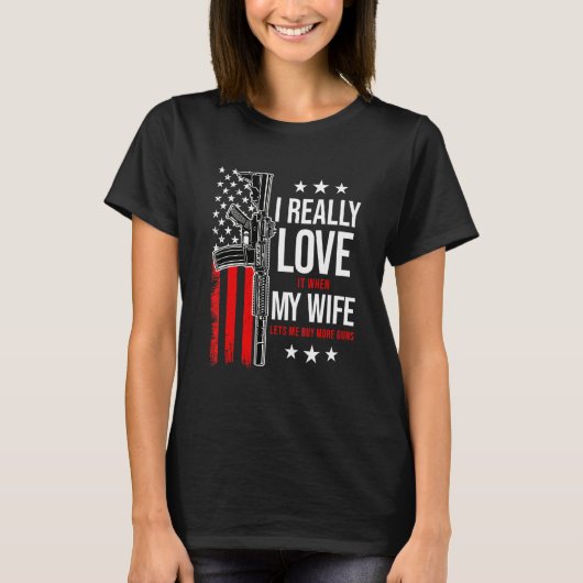 妻がより多くの銃を買うのを許してくれる時が本当に好き Tシャツ (正面)