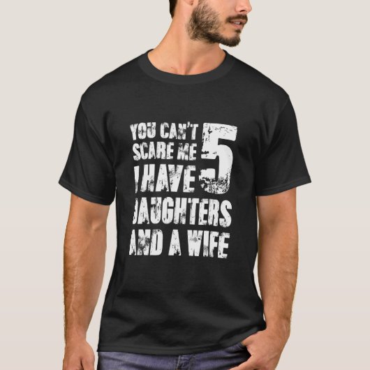 娘が5人いて妻が1人いる私を怖がらせることはできない Tシャツ (正面)