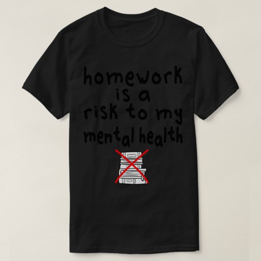 宿題は私の心の健康を損なう危険である Tシャツ (デザイン正面)