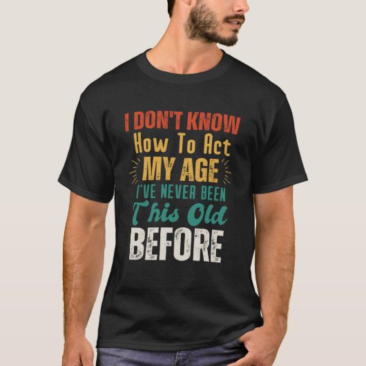 年老いたことわざは僕の年の振る舞い方を知らない Tシャツ (正面)