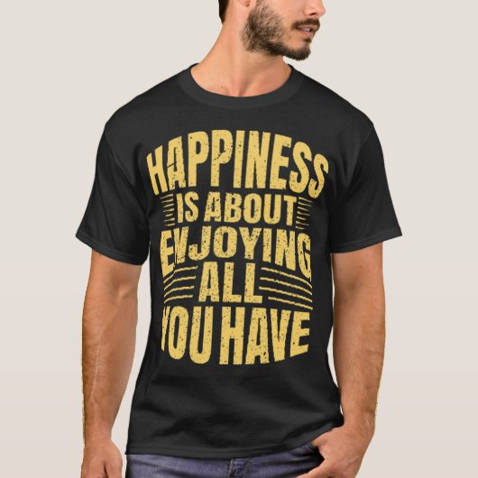 幸せとは自分の持っているすべてのものを楽しむこと Tシャツ (正面)