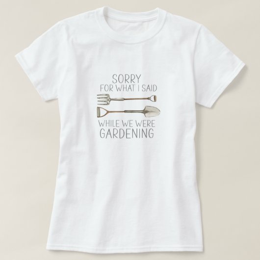 庭仕事中に言ったことを謝ります ガーデニングのユーモア Tシャツ (デザイン正面)