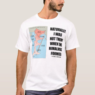当然、私はそこにヒマラヤ山脈が形作ったときいませんでした Tシャツ