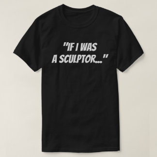 "彫刻家だったら"Tシャツ Tシャツ