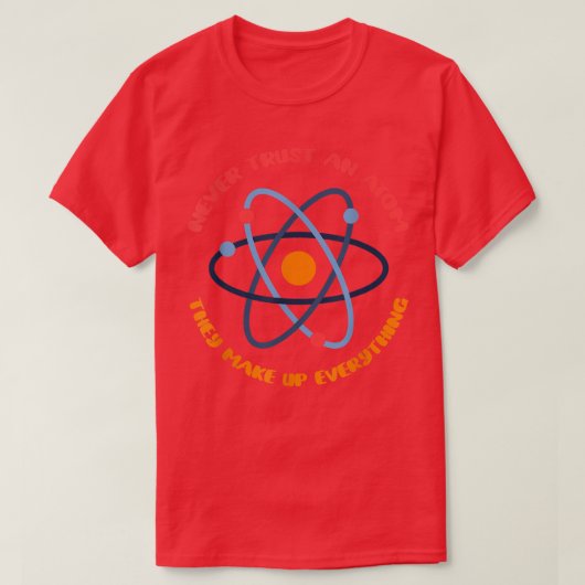 彼らがすべてを構成する原子を決して信頼しない Tシャツ (デザイン正面)