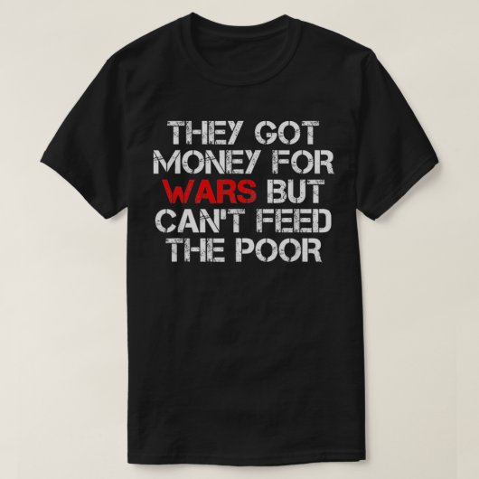 彼らは得戦争のために金を払うが、貧しいディ食べ物を与えはできない Tシャツ (デザイン正面)