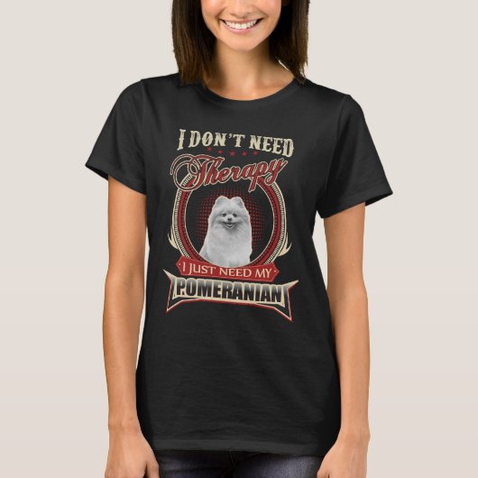 必要ないセラピー私のポメラニア犬 Tシャツ (正面)
