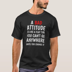 悪い態度は、あなたが行くことができないフラットタイヤのようなものである Tシャツ