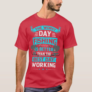 悪い日の魚釣りは良い日の仕事より良い Tシャツ