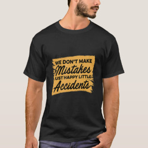 我々は間違いを犯すのではなく、単に幸福な小さな事故を犯す Tシャツ