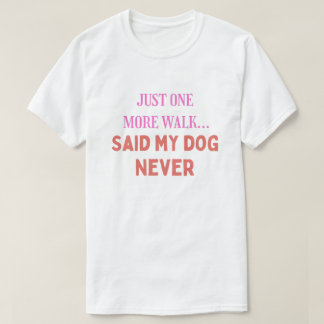 我が家の犬が最後に言った言葉は「もう一回だけ歩こう」 Tシャツ