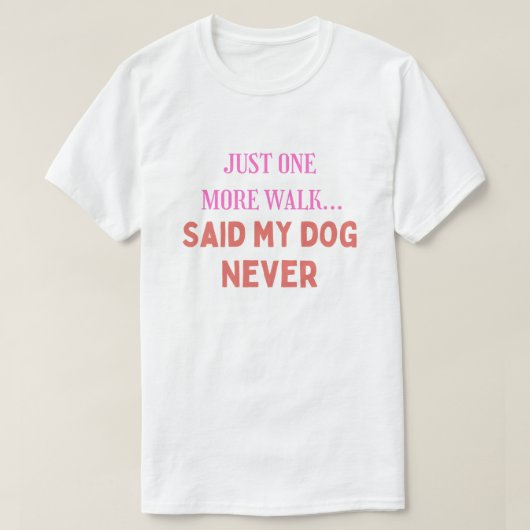 我が家の犬が最後に言った言葉は「もう一回だけ歩こう」 Tシャツ (デザイン正面)