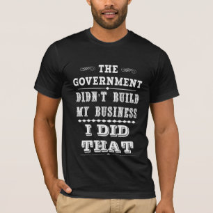 政府は私がそれをした私のビジネスを造りませんでした Tシャツ