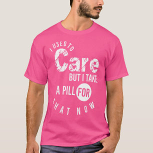 昔は気にしていたけれど今はそのための薬を飲んでいるから気にしないわ Tシャツ