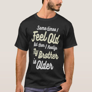 時々私は感じ年を取ったが、その後、私は私の兄に気づく Tシャツ