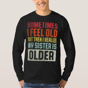 時々私は感じ年を取ったが、その後、私は私の妹に気づく Tシャツ