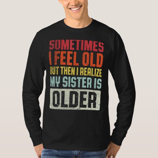 時々私は感じ年を取ったが、その後、私は私の妹に気づく Tシャツ (正面)