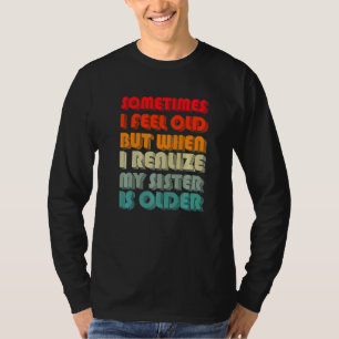 時々私は感じ年を取ったが、その後、私は私の妹に気づく Tシャツ