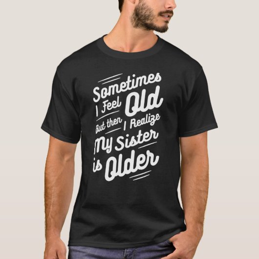 時々私は感じ年を取ったが、その後、私は私の妹に気づく Tシャツ (正面)