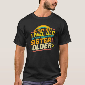 時々私は感じ年を取ったが、その後、私は私の妹に気づく Tシャツ