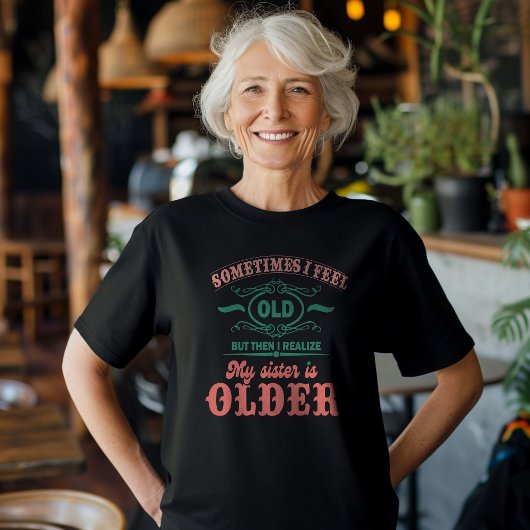 時々私は感じ年を取ったが、その後、私は私の妹に気づく Tシャツ