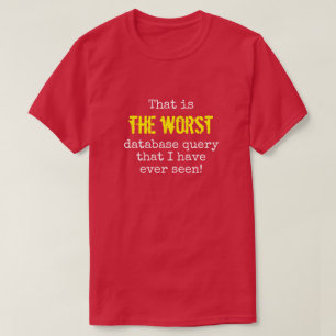 "… 最も悪いデータベースの問い合わせ… " Tシャツ