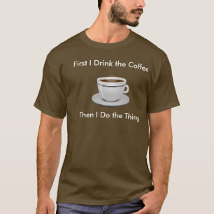 最初に私はコーヒーを飲みますそれから私が事のティーをする Tシャツ
