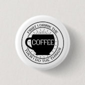最初に私はコーヒーを飲みますそれから私が事ボタンをする 缶バッジ (正面)