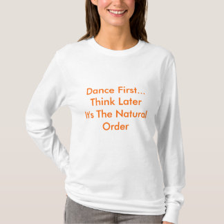 最初に踊って下さい… LaterItの自然界の秩序を考えて下さい Tシャツ