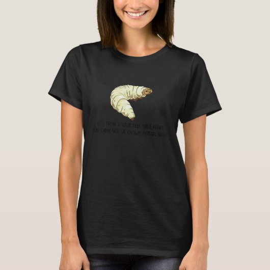 本当の恐怖を感じたことがあると思っているなら イモムシの痛み Tシャツ (正面)