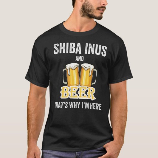 柴犬とビールが私がここにいる理由 Tシャツ (正面)