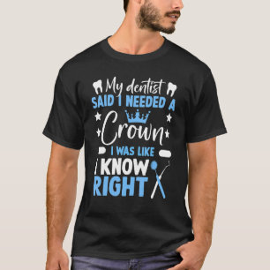 歯医者は私に王冠の歯科が必要だと言った Tシャツ