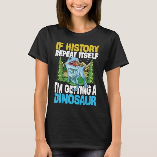 歴史もしが繰り返し私は恐竜を得ている Tシャツ (正面)