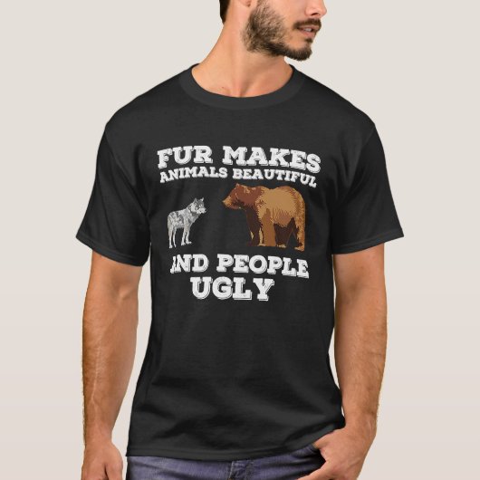 毛皮は動物を美しくし、人々は醜い動物を作る Tシャツ (正面)