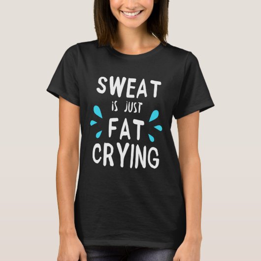 汗は単なる脂肪の泣き叫びフィットネスとおもしろいトレーニング Tシャツ (正面)