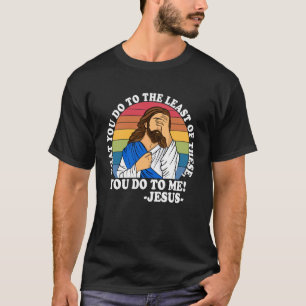 汝がこれらの最も小さい者のひとりに施すことは、我に施すなり!C Tシャツ