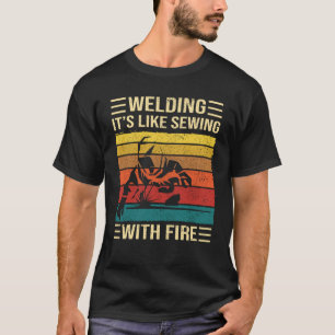 溶接は火を使った裁縫のようだ - 溶接工の引用 Tシャツ