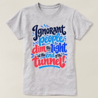 無知な人々がトンネルの出口の光を暗くする面白いフレーズ Tシャツ
