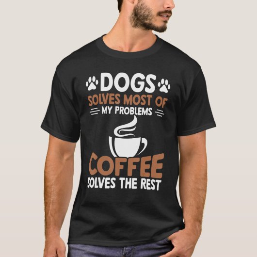 犬は問題の大部分を解決コーヒーは問題を解決 Tシャツ (正面)