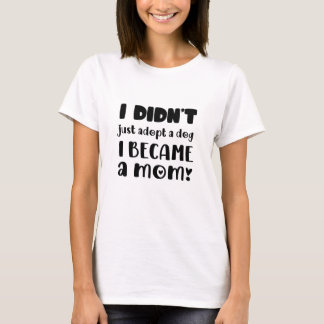 犬を飼い始めたわけじゃない、ただ母になっただけ Tシャツ