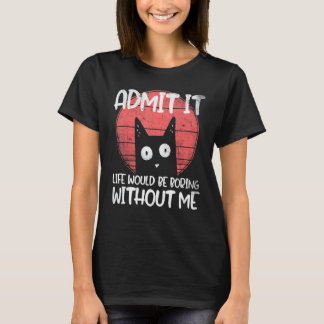 猫、認めなさい。私なしでは人生は退屈なものになるでしょう。 Tシャツ