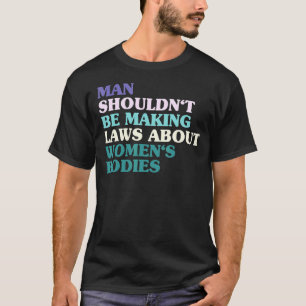 男性が女性の体について法律を作るべきでない Tシャツ
